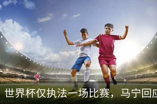 世界杯仅执法一场比赛，马宁回应无缘任淘汰赛主裁：到现在都不知道为什么，裁判讲师团队对中国裁判的评价非常好！将好好想想是否退役