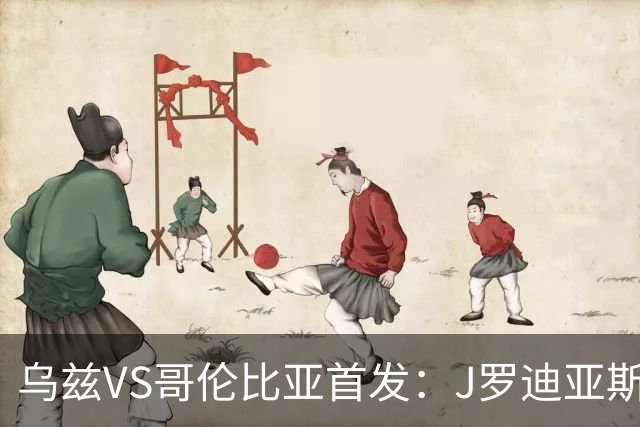 乌兹VS哥伦比亚首发：J罗迪亚斯先发 胡桑诺夫出战