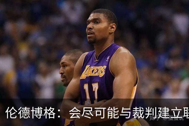 伦德博格：会尽可能与裁判建立联系 看看能否在走步等方面关照我