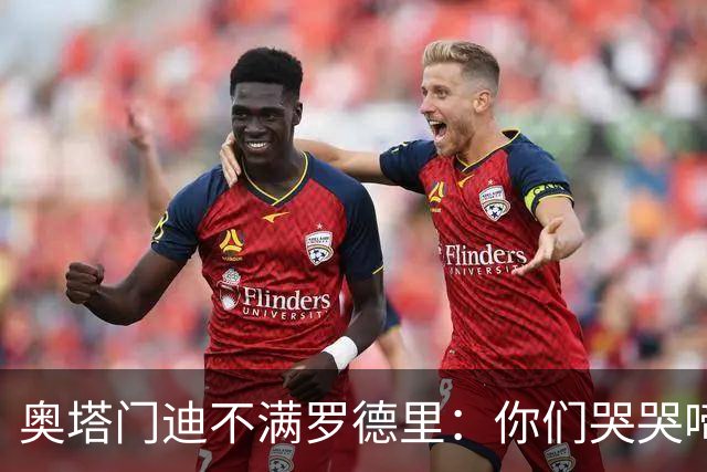 奥塔门迪不满罗德里：你们哭哭啼啼一个星期了