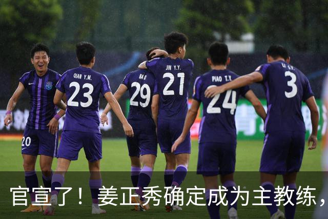 官宣了！姜正秀确定成为主教练，新赛季压力巨大！