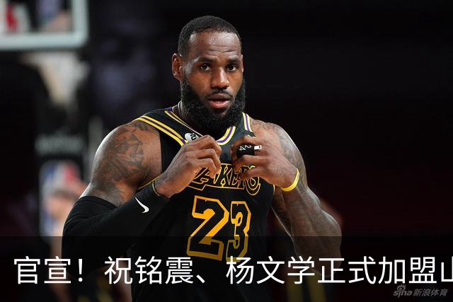 官宣！祝铭震、杨文学正式加盟山东高速男篮