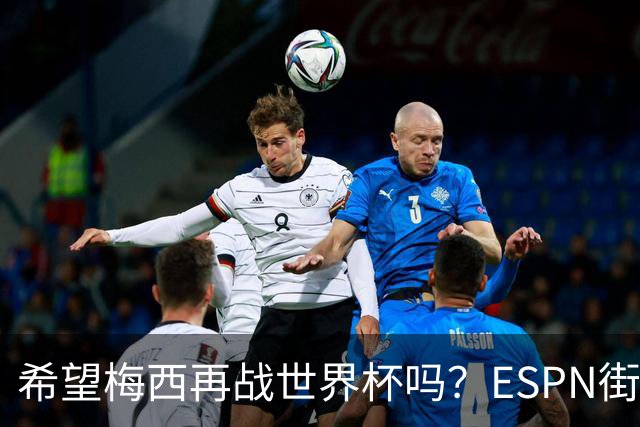 希望梅西再战世界杯吗？ESPN街访：希望他继续，直到双腿无法支撑