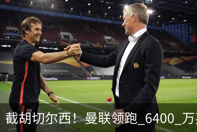 截胡切尔西！曼联领跑 6400 万英超铁腰！瓜迪奥拉盛赞真核