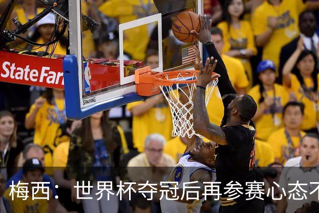 梅西：世界杯夺冠后再参赛心态不同，我们状态很好会全力以赴前进