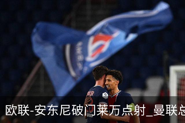 欧联-安东尼破门莱万点射 曼联总比分4-3巴萨晋级