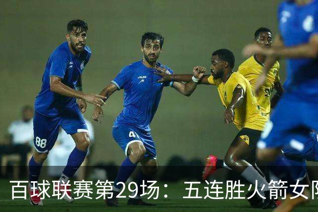 百球联赛第29场：五连胜火箭女队迎战强敌，榜首保卫战悬念迭起