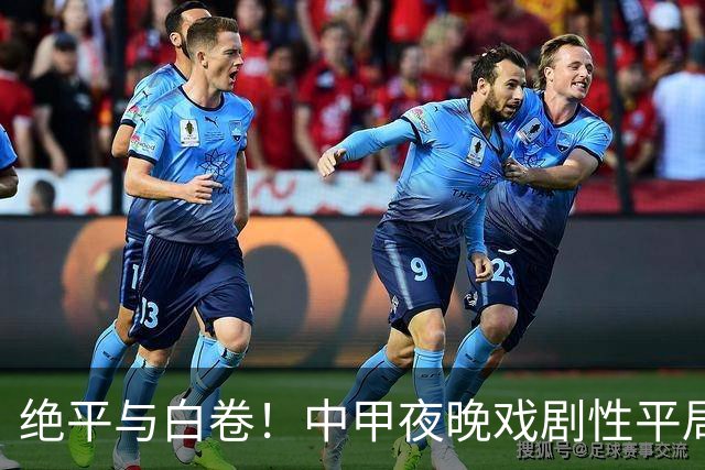 绝平与白卷！中甲夜晚戏剧性平局引发热议