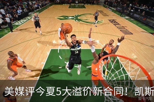 美媒评今夏5大溢价新合同！凯斯勒4年1.3亿排第2 吹杨2.12亿居首
