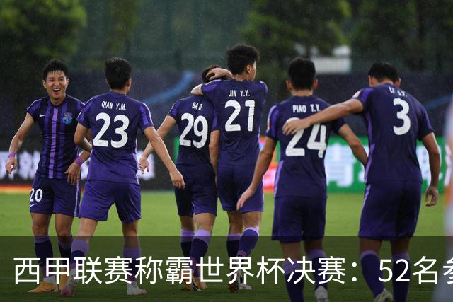 西甲联赛称霸世界杯决赛：52名参赛球员中24人效力西甲
