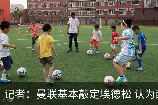 记者：曼联基本敲定埃德松 认为西汉姆对M费8000万镑估值偏高
