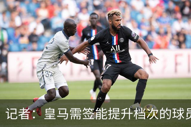 记者：皇马需签能提升档次的球员，哈兰德奥利塞等人才真令人兴奋