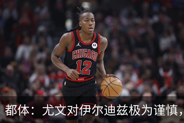 都体：尤文对伊尔迪兹极为谨慎，上赛季后半段强行使用后果严重