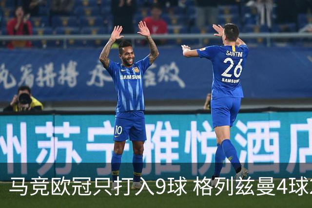 马竞欧冠只打入9球 格列兹曼4球2助参与6球