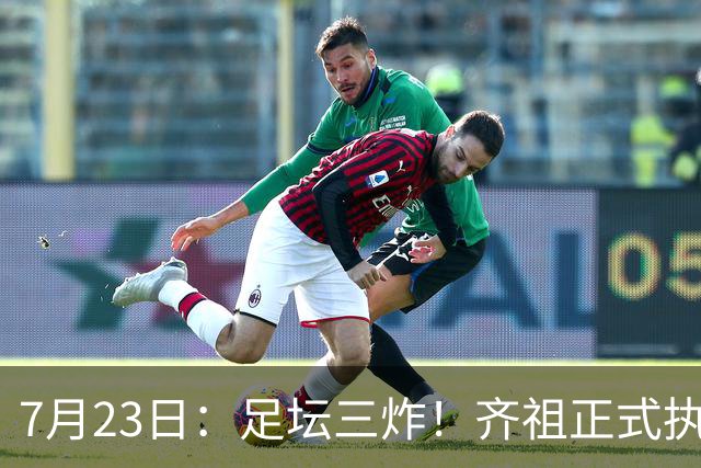 7月23日：足坛三炸！齐祖正式执教法国队，西甲怒怼FIFA扩军，皇马全力追逐罗德里