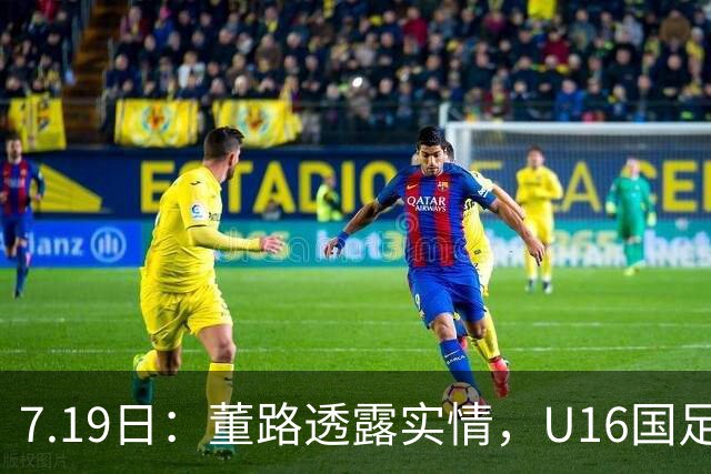 7.19日：董路透露实情，U16国足主帅大卫下课，真不是因为成绩原因