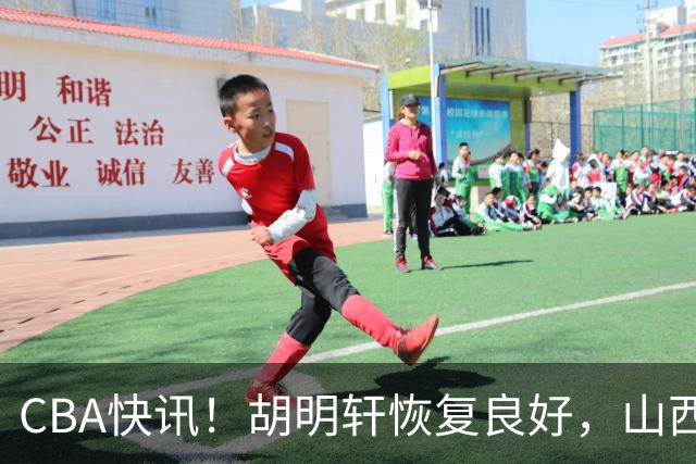 CBA快讯！胡明轩恢复良好，山西签约新外援，四川顶薪续约景菡一