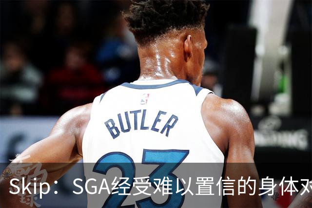 Skip：SGA经受难以置信的身体对抗 卡布用脏动作&卡斯尔打橄榄球